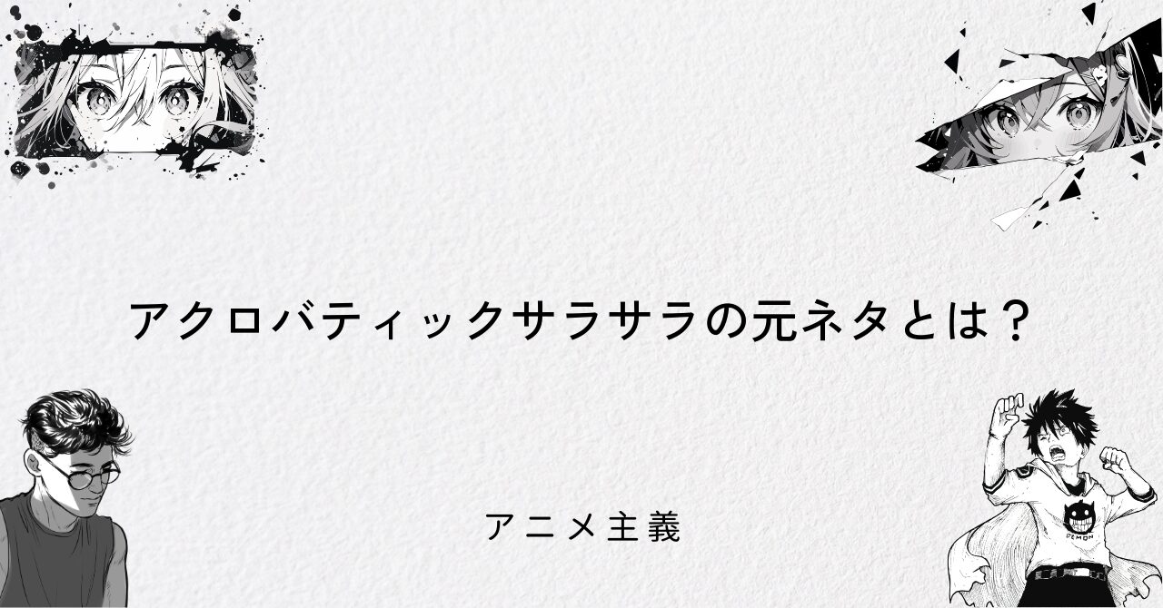 アクロバティックサラサラの元ネタとは?