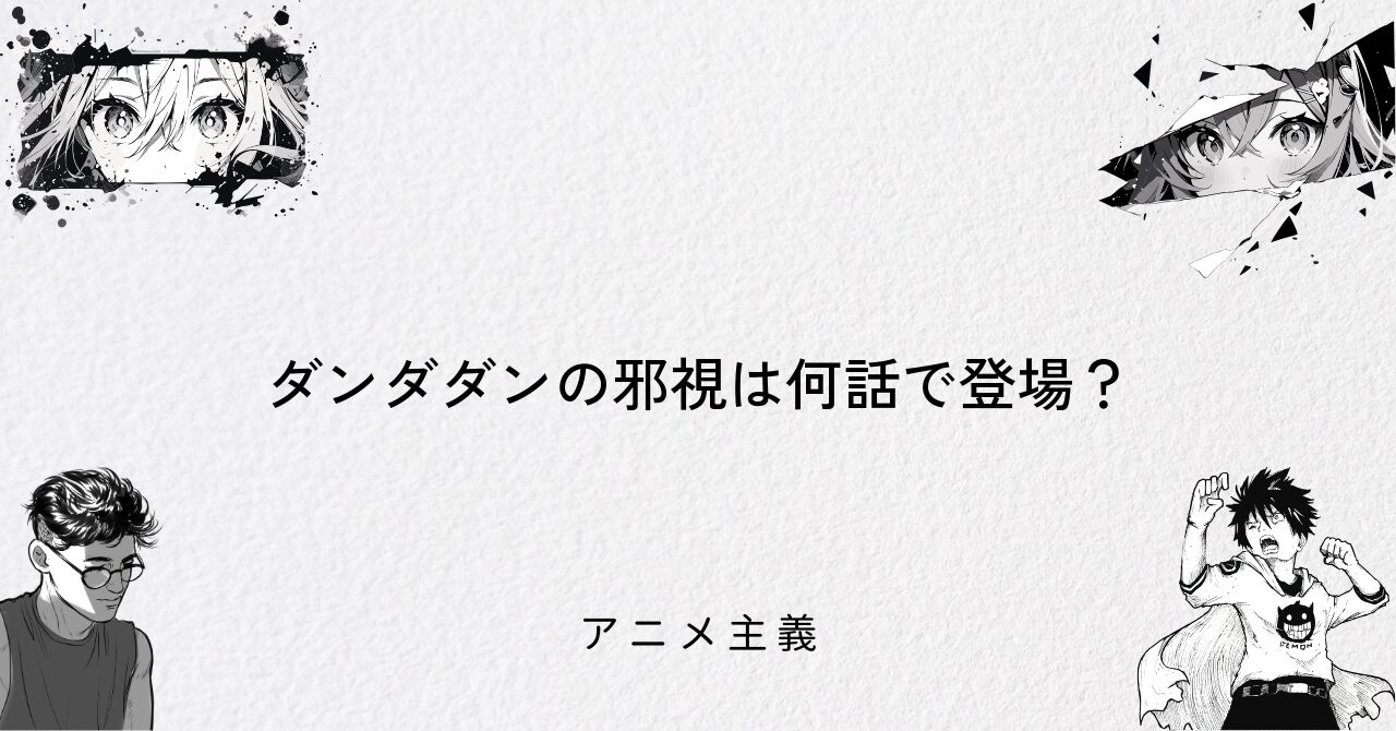 ダンダダンの邪視は何話で登場?