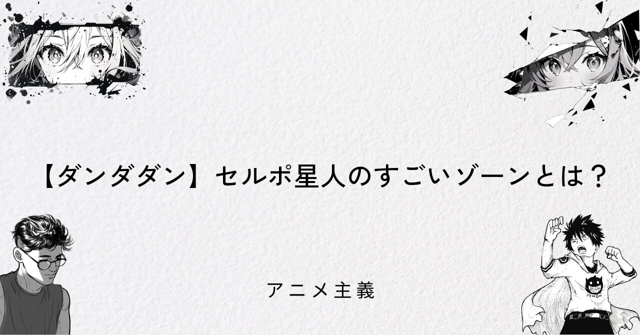 【ダンダダン】セルポ星人のすごいゾーンとは?