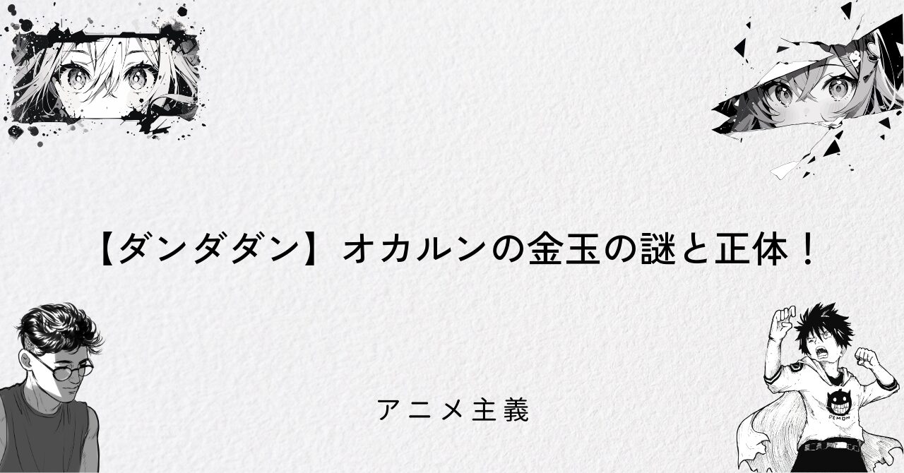 【ダンダダン】オカルンの金玉の謎と正体!
