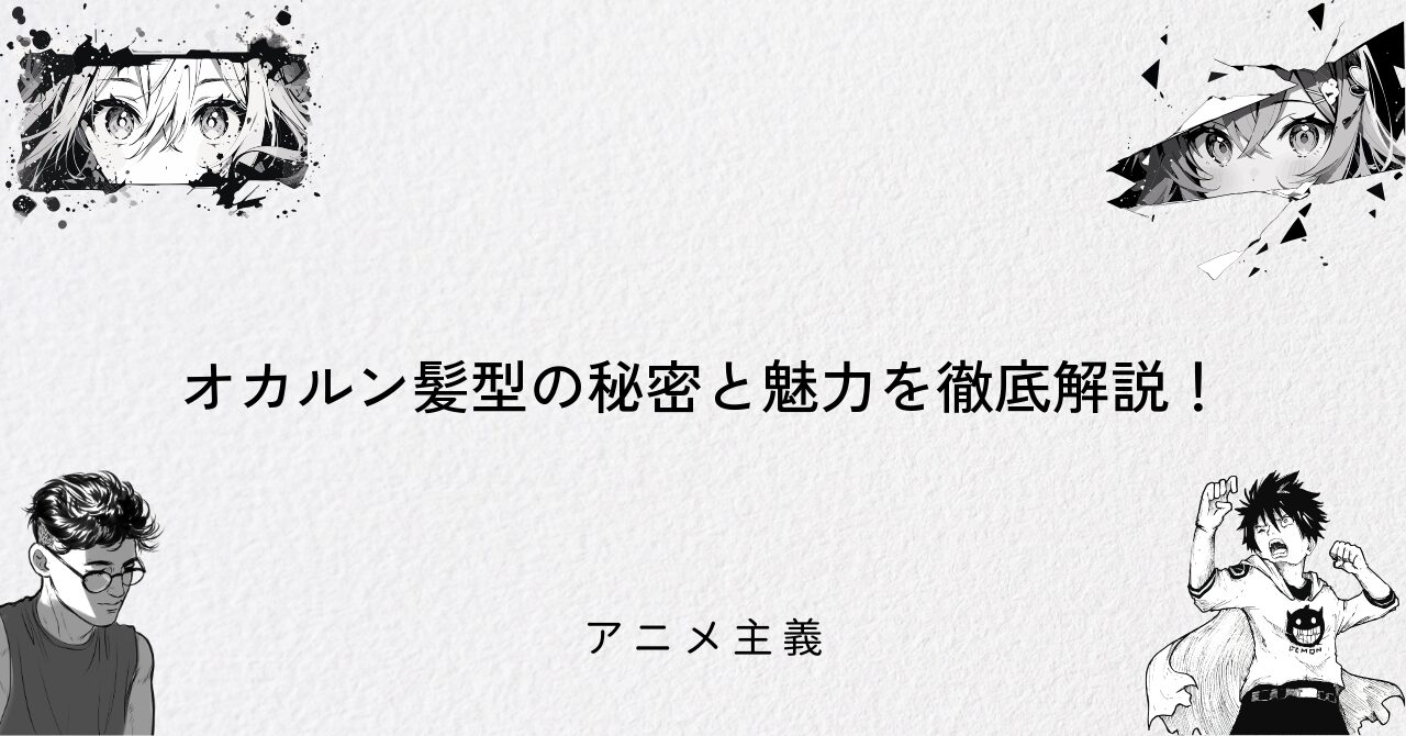 オカルン髪型の秘密と魅力を徹底解説!