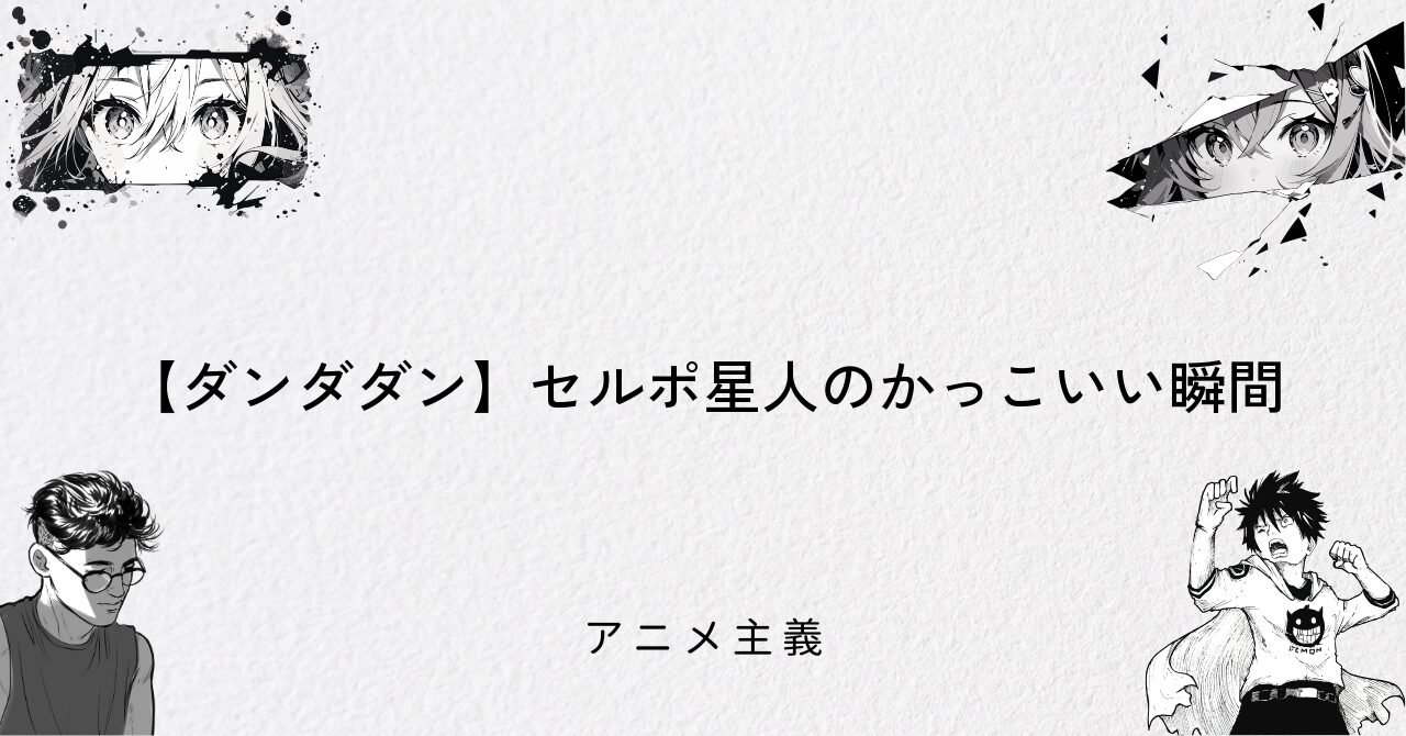 【ダンダダン】セルポ星人のかっこいい瞬間