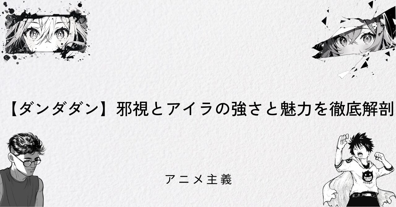 【ダンダダン】邪視とアイラの強さと魅力を徹底解剖