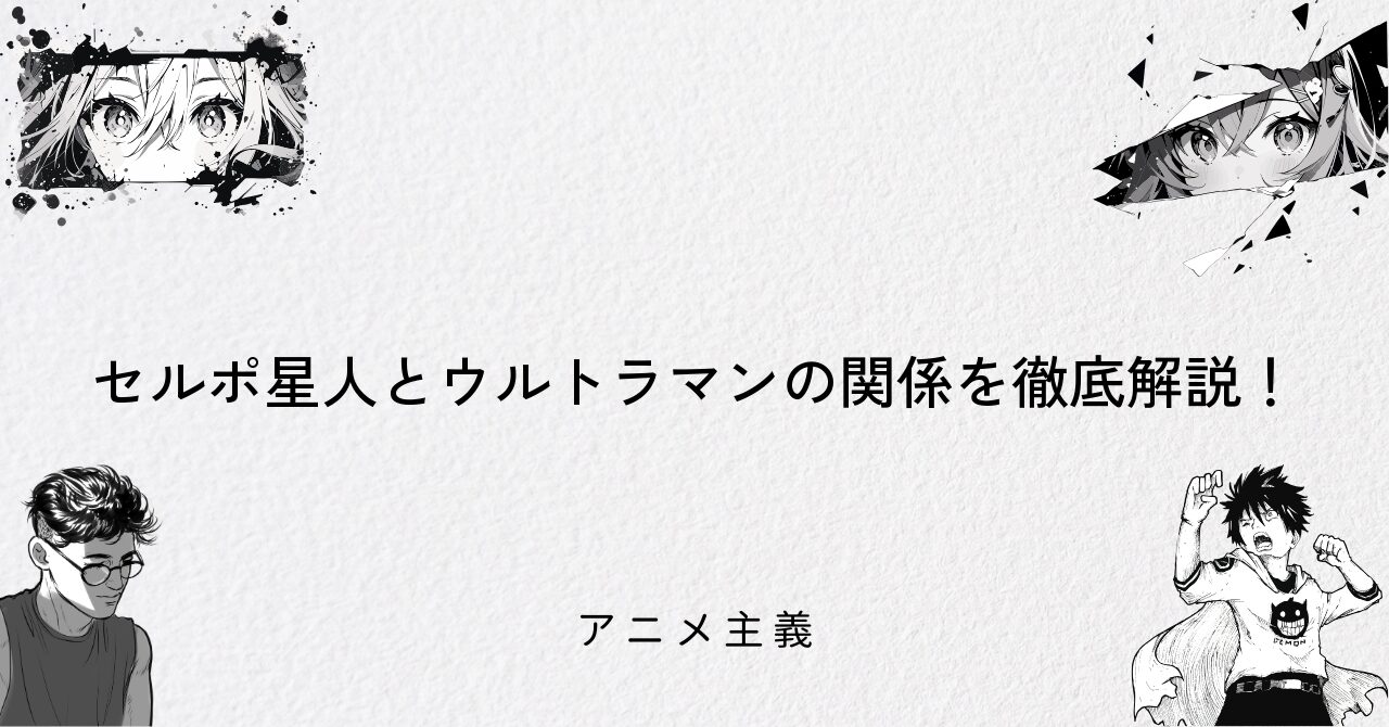 セルポ星人とウルトラマンの関係を徹底解説!