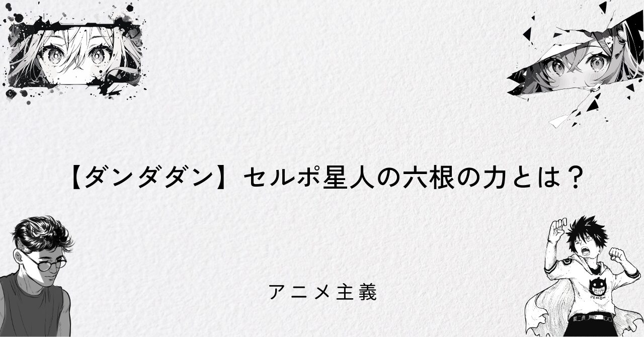 【ダンダダン】セルポ星人の六根の力とは?