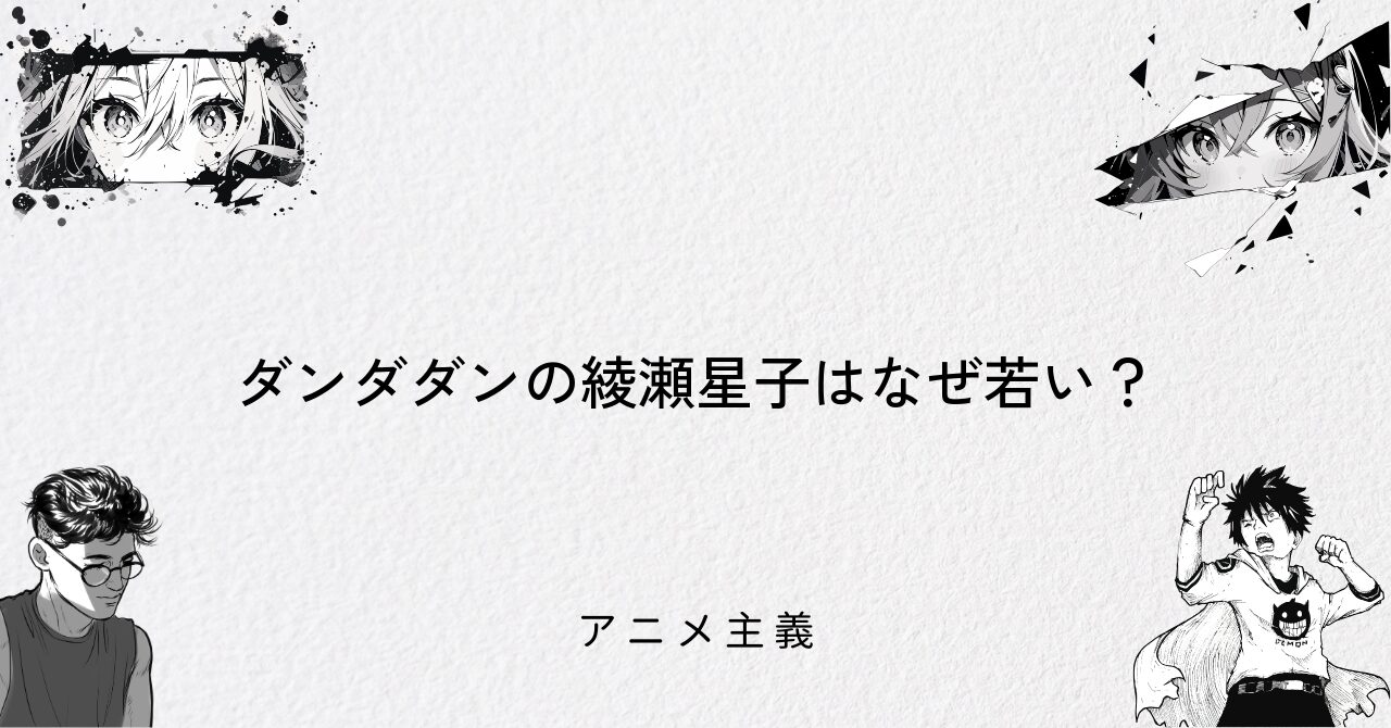 ダンダダンの綾瀬星子はなぜ若い?