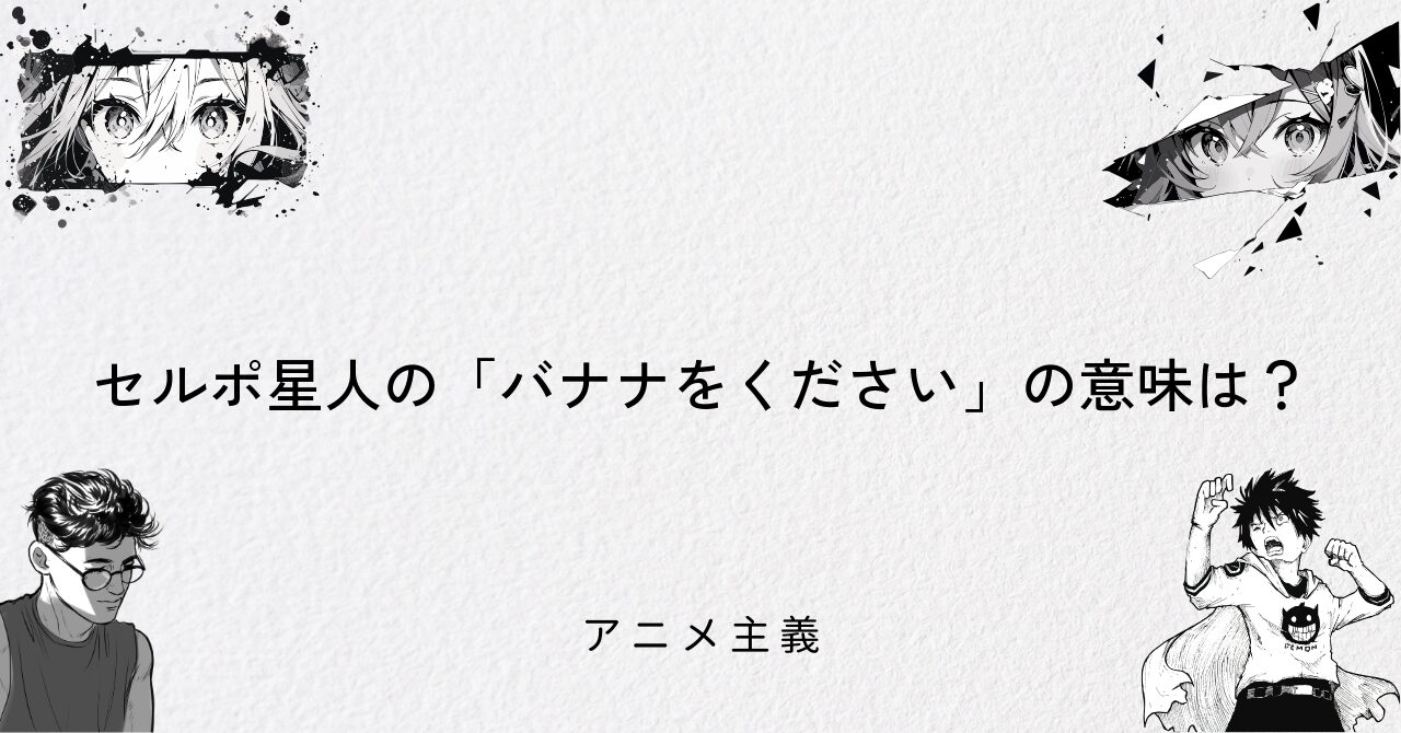 セルポ星人の「バナナをください」の意味は?