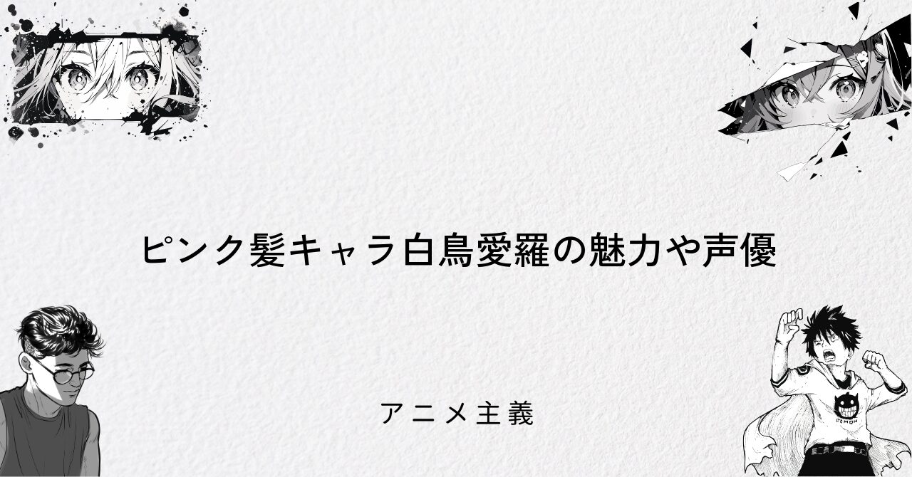 ピンク髪キャラ白鳥愛羅の魅力や声優