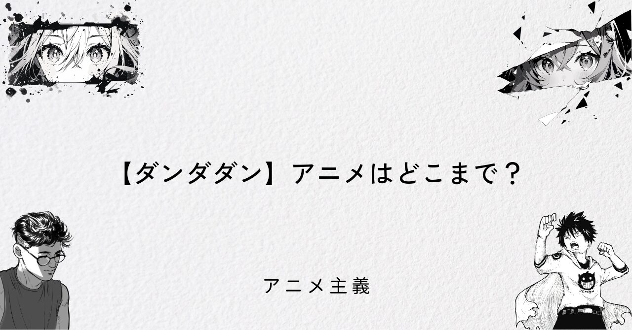 【ダンダダン】アニメはどこまで?
